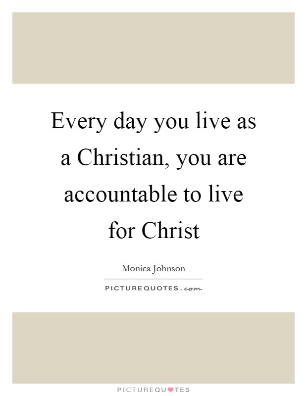 Every day you live as a Christian, you are accountable to live for Christ Picture Quote #1
