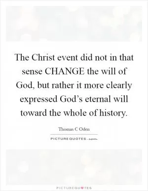 The Christ event did not in that sense CHANGE the will of God, but rather it more clearly expressed God’s eternal will toward the whole of history Picture Quote #1