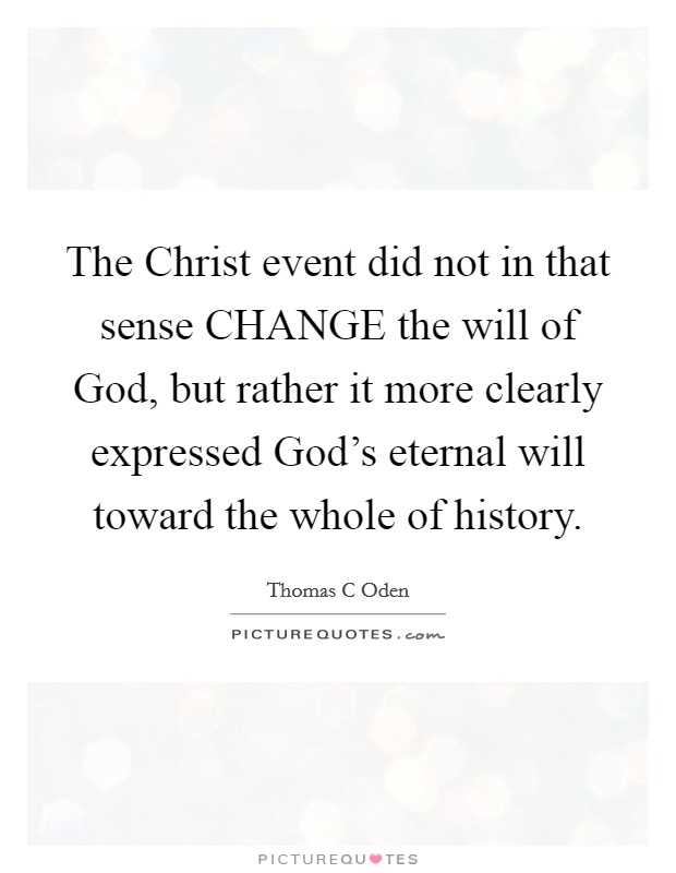 The Christ event did not in that sense CHANGE the will of God, but rather it more clearly expressed God's eternal will toward the whole of history. Picture Quote #1