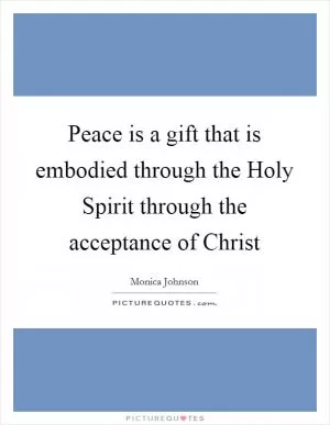 Peace is a gift that is embodied through the Holy Spirit through the acceptance of Christ Picture Quote #1