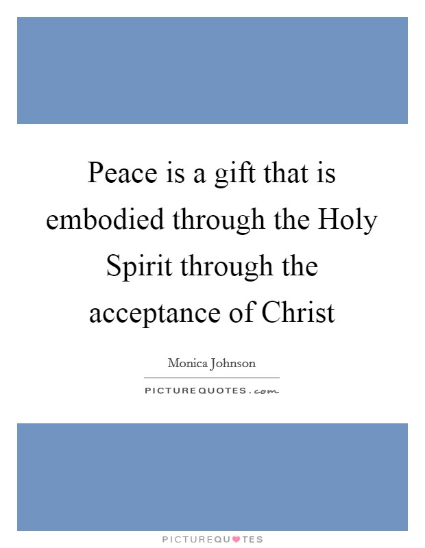 Peace is a gift that is embodied through the Holy Spirit through the acceptance of Christ Picture Quote #1