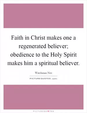 Faith in Christ makes one a regenerated believer; obedience to the Holy Spirit makes him a spiritual believer Picture Quote #1