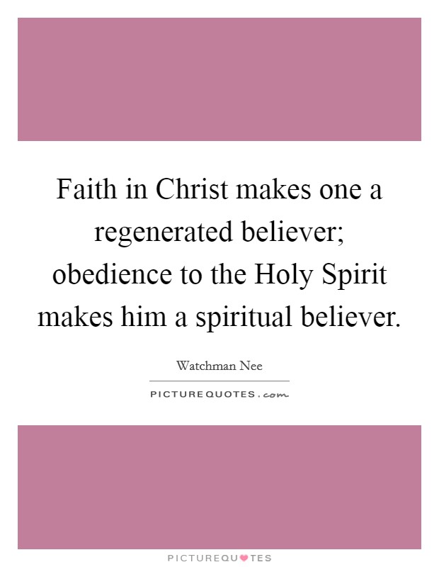 Faith in Christ makes one a regenerated believer; obedience to the Holy Spirit makes him a spiritual believer. Picture Quote #1