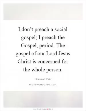 I don’t preach a social gospel; I preach the Gospel, period. The gospel of our Lord Jesus Christ is concerned for the whole person Picture Quote #1