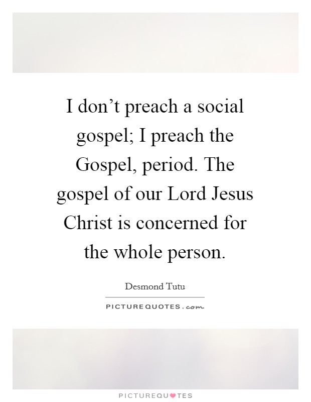 I don't preach a social gospel; I preach the Gospel, period. The gospel of our Lord Jesus Christ is concerned for the whole person. Picture Quote #1