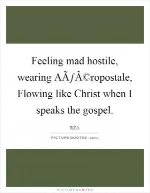 Feeling mad hostile, wearing AÃƒÂ©ropostale, Flowing like Christ when I speaks the gospel Picture Quote #1