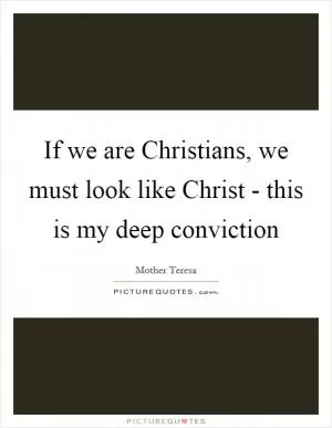 If we are Christians, we must look like Christ - this is my deep conviction Picture Quote #1