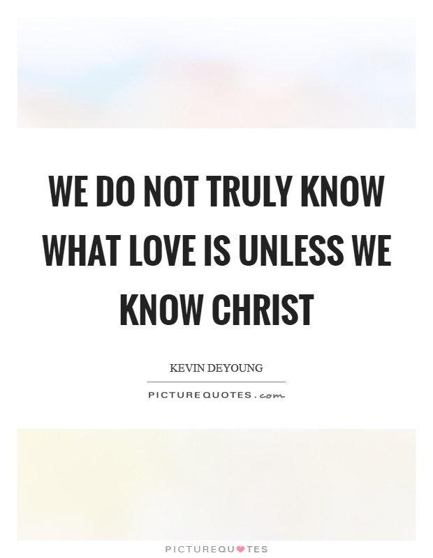 We do not truly know what love is unless we know Christ Picture Quote #1