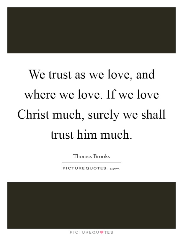 We trust as we love, and where we love. If we love Christ much, surely we shall trust him much. Picture Quote #1