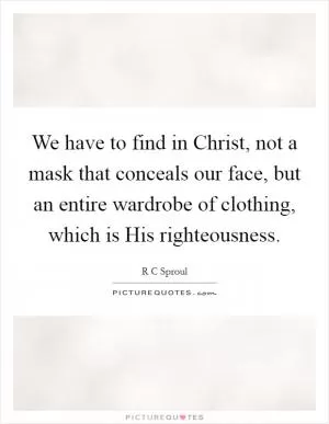 We have to find in Christ, not a mask that conceals our face, but an entire wardrobe of clothing, which is His righteousness Picture Quote #1