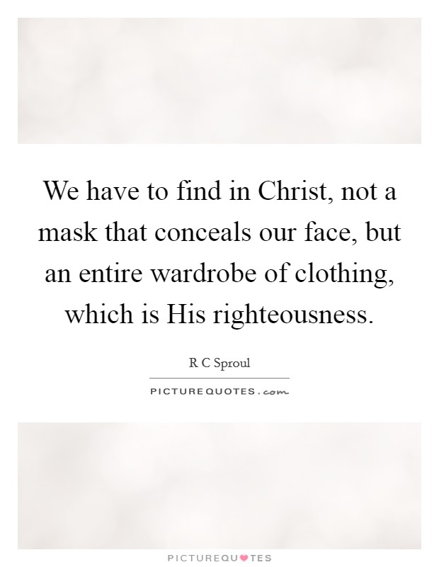 We have to find in Christ, not a mask that conceals our face, but an entire wardrobe of clothing, which is His righteousness. Picture Quote #1
