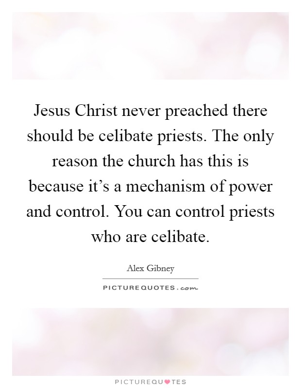 Jesus Christ never preached there should be celibate priests. The only reason the church has this is because it's a mechanism of power and control. You can control priests who are celibate. Picture Quote #1