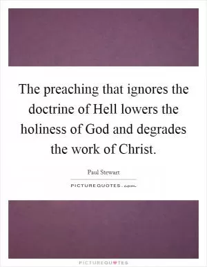 The preaching that ignores the doctrine of Hell lowers the holiness of God and degrades the work of Christ Picture Quote #1