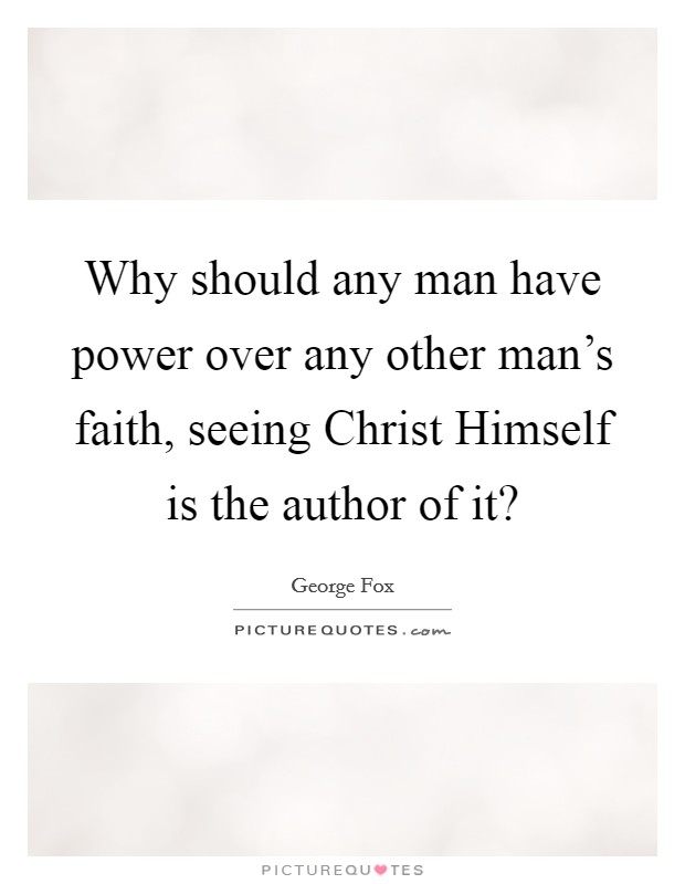 Why should any man have power over any other man's faith, seeing Christ Himself is the author of it? Picture Quote #1