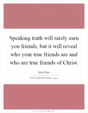 Speaking truth will rarely earn you friends, but it will reveal who your true friends are and who are true friends of Christ Picture Quote #1