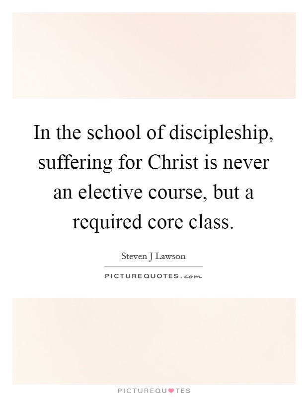 In the school of discipleship, suffering for Christ is never an elective course, but a required core class. Picture Quote #1