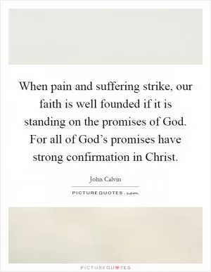 When pain and suffering strike, our faith is well founded if it is standing on the promises of God. For all of God’s promises have strong confirmation in Christ Picture Quote #1