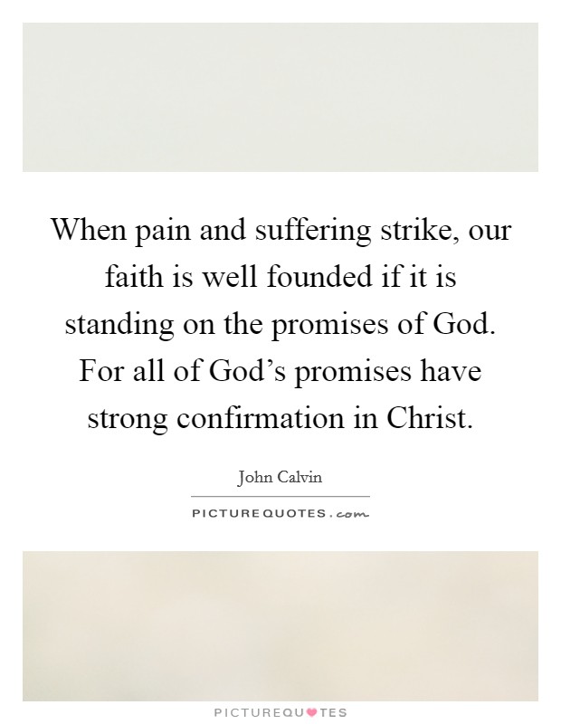 When pain and suffering strike, our faith is well founded if it is standing on the promises of God. For all of God's promises have strong confirmation in Christ. Picture Quote #1