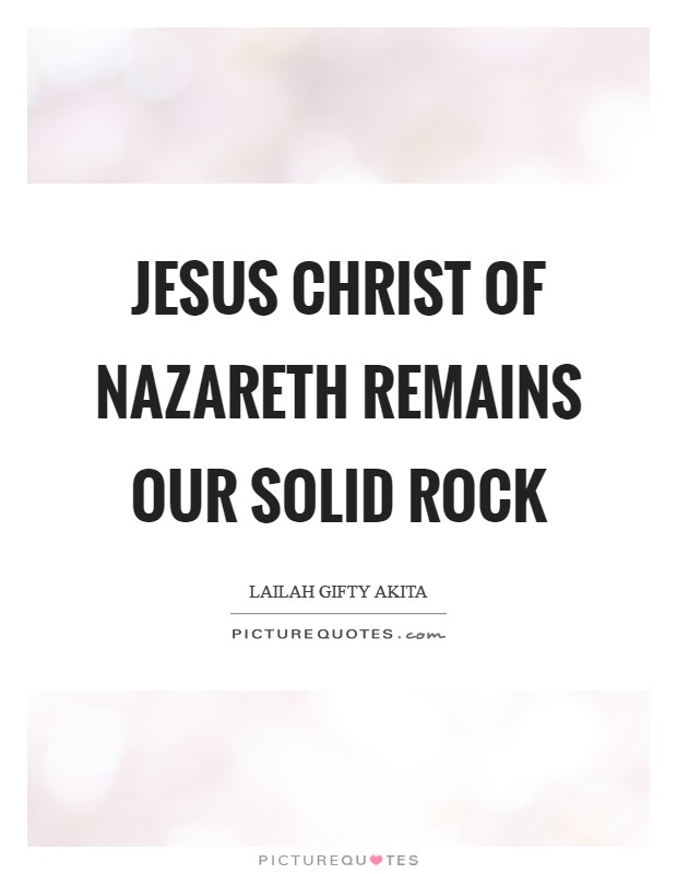Jesus Christ of Nazareth remains our solid Rock Picture Quote #1