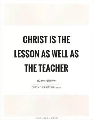 Christ is the Lesson as well as the Teacher Picture Quote #1
