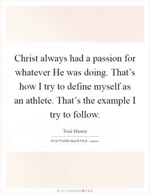 Christ always had a passion for whatever He was doing. That’s how I try to define myself as an athlete. That’s the example I try to follow Picture Quote #1