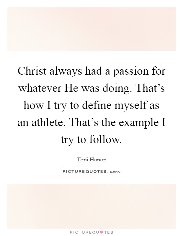 Christ always had a passion for whatever He was doing. That's how I try to define myself as an athlete. That's the example I try to follow. Picture Quote #1