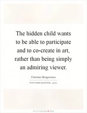 The hidden child wants to be able to participate and to co-create in art, rather than being simply an admiring viewer Picture Quote #1