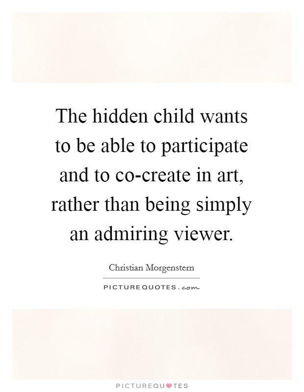 The hidden child wants to be able to participate and to co-create in art, rather than being simply an admiring viewer. Picture Quote #1