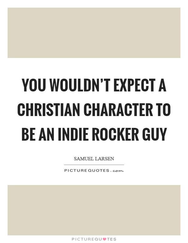 You wouldn't expect a Christian character to be an Indie rocker guy Picture Quote #1