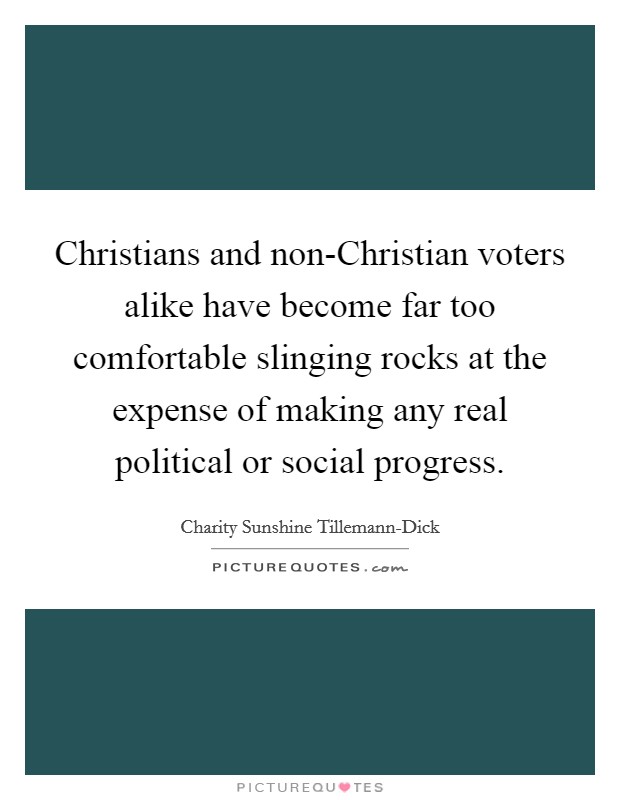 Christians and non-Christian voters alike have become far too comfortable slinging rocks at the expense of making any real political or social progress. Picture Quote #1