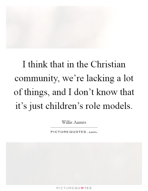 I think that in the Christian community, we're lacking a lot of things, and I don't know that it's just children's role models. Picture Quote #1