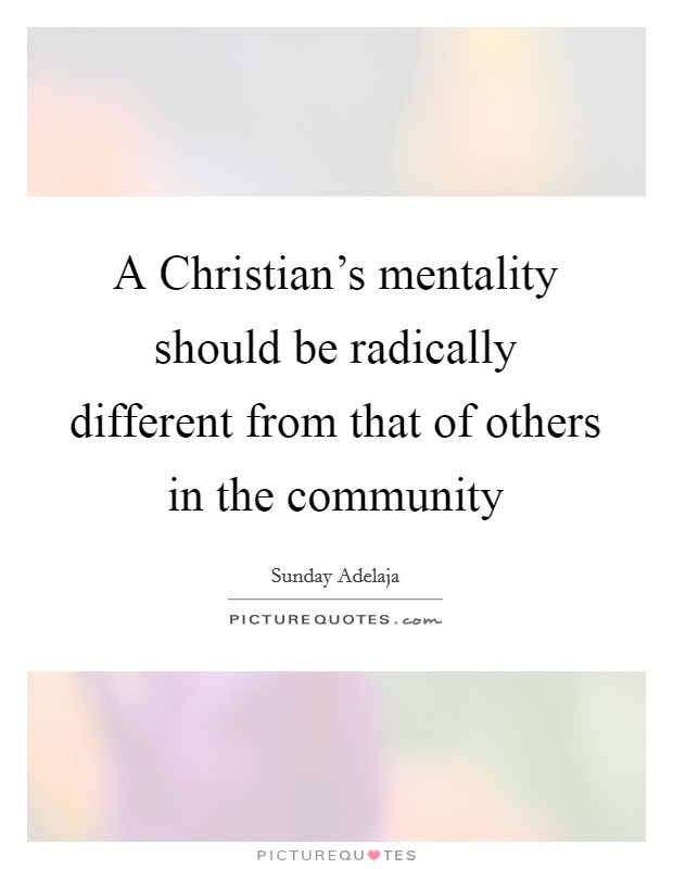 A Christian's mentality should be radically different from that of others in the community Picture Quote #1