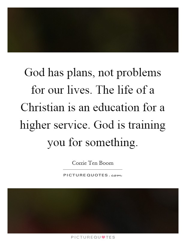 God has plans, not problems for our lives. The life of a Christian is an education for a higher service. God is training you for something. Picture Quote #1