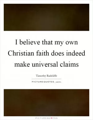 I believe that my own Christian faith does indeed make universal claims Picture Quote #1