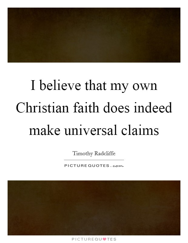 I believe that my own Christian faith does indeed make universal claims Picture Quote #1