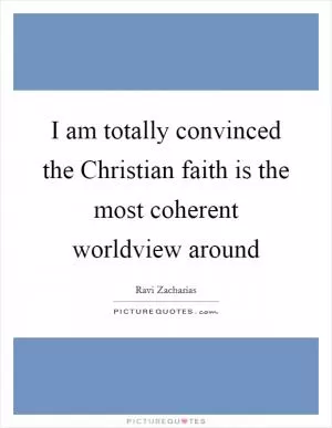 I am totally convinced the Christian faith is the most coherent worldview around Picture Quote #1