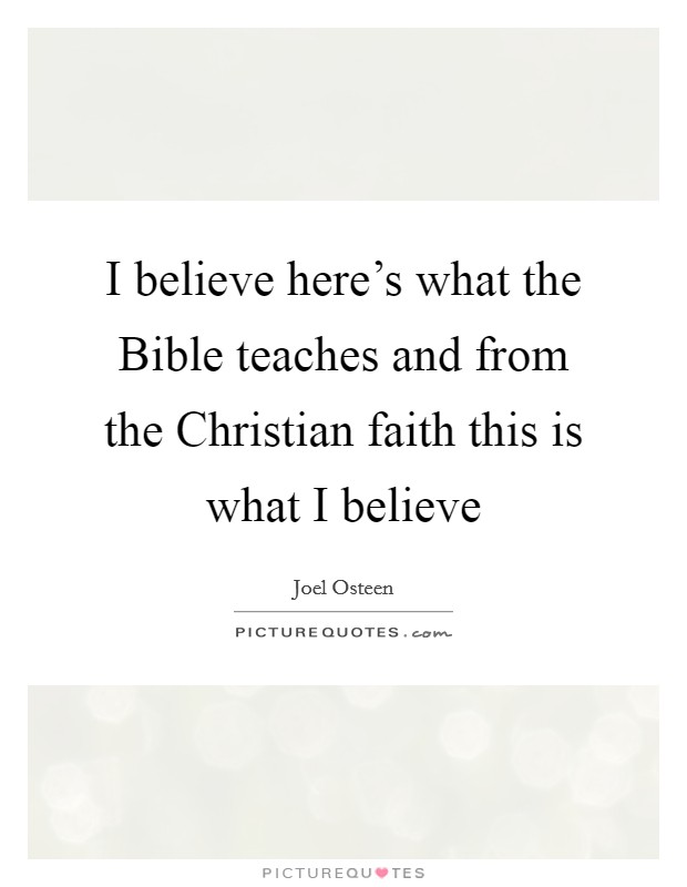 I believe here's what the Bible teaches and from the Christian faith this is what I believe Picture Quote #1