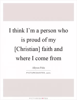 I think I’m a person who is proud of my [Christian] faith and where I come from Picture Quote #1
