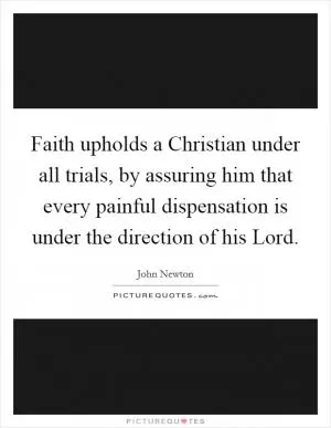 Faith upholds a Christian under all trials, by assuring him that every painful dispensation is under the direction of his Lord Picture Quote #1