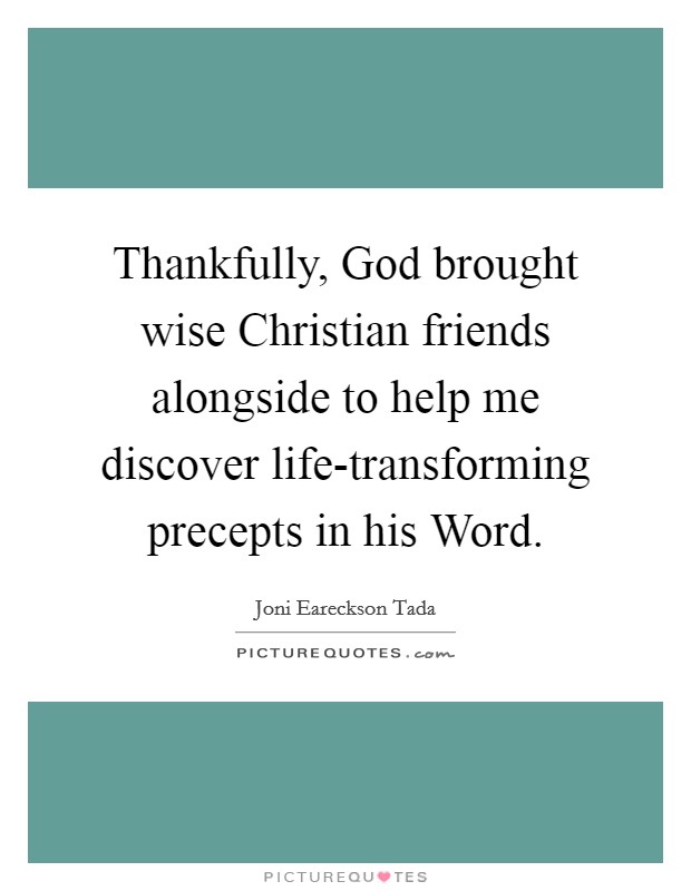 Thankfully, God brought wise Christian friends alongside to help me discover life-transforming precepts in his Word. Picture Quote #1