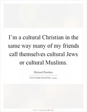 I’m a cultural Christian in the same way many of my friends call themselves cultural Jews or cultural Muslims Picture Quote #1