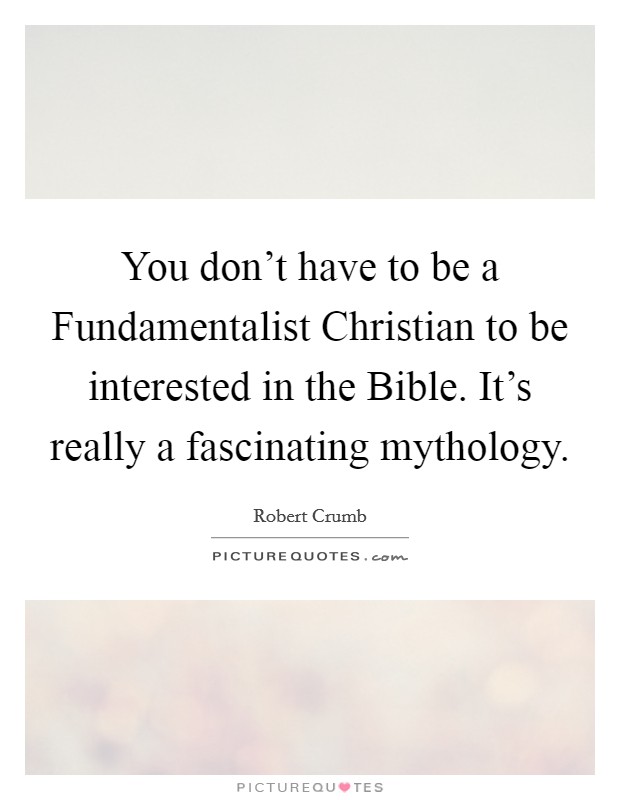 You don't have to be a Fundamentalist Christian to be interested in the Bible. It's really a fascinating mythology. Picture Quote #1