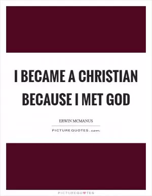 I became a Christian because I met God Picture Quote #1