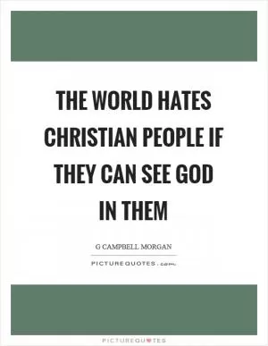 The world hates Christian people if they can see God in them Picture Quote #1
