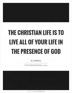The Christian life is to live all of your life in the presence of God Picture Quote #1