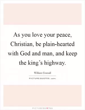 As you love your peace, Christian, be plain-hearted with God and man, and keep the king’s highway Picture Quote #1