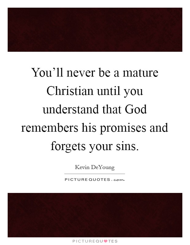 You'll never be a mature Christian until you understand that God remembers his promises and forgets your sins. Picture Quote #1