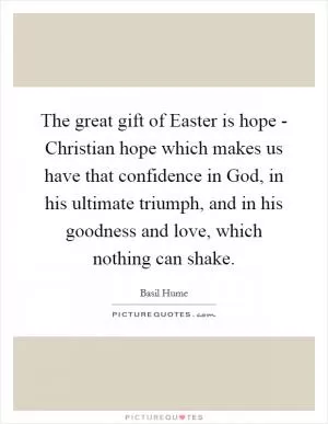 The great gift of Easter is hope - Christian hope which makes us have that confidence in God, in his ultimate triumph, and in his goodness and love, which nothing can shake Picture Quote #1