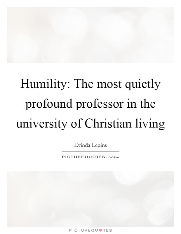 Humility: The most quietly profound professor in the university of Christian living Picture Quote #1