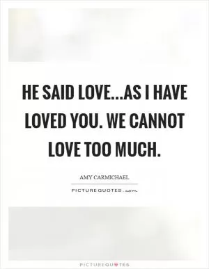 He said Love...as I have loved you. We cannot love too much Picture Quote #1